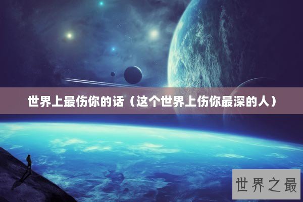 世界上最伤你的话（这个世界上伤你最深的人）