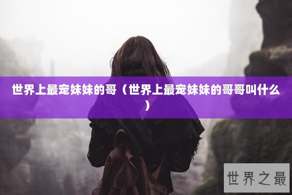 世界上最宠妹妹的哥（世界上最宠妹妹的哥哥叫什么）