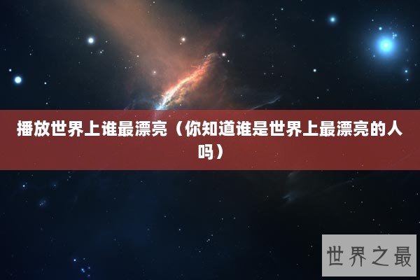 播放世界上谁最漂亮（你知道谁是世界上最漂亮的人吗）