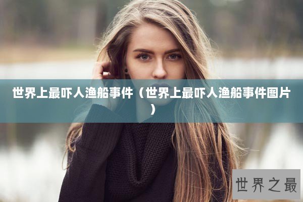 世界上最吓人渔船事件（世界上最吓人渔船事件图片）