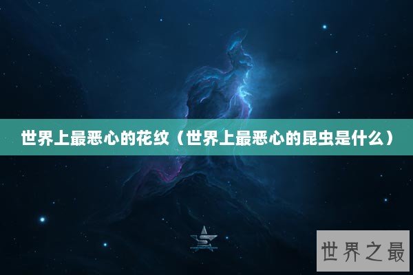 世界上最恶心的花纹（世界上最恶心的昆虫是什么）