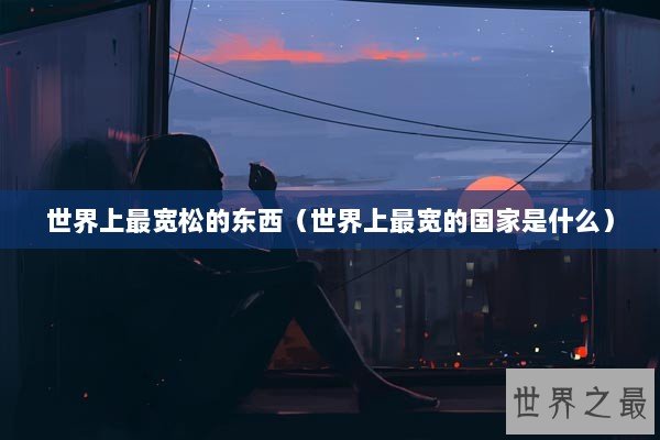 世界上最宽松的东西（世界上最宽的国家是什么）