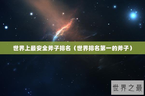 世界上最安全斧子排名（世界排名第一的斧子）