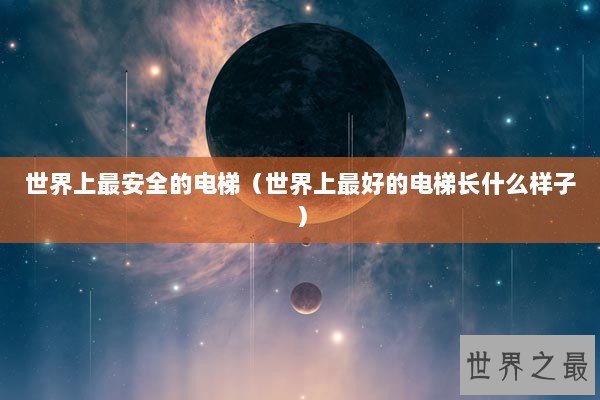 世界上最安全的电梯（世界上最好的电梯长什么样子）