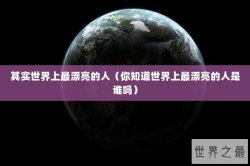 其实世界上最漂亮的人（你知道世界上最漂亮的人是谁吗）