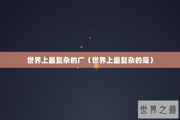 世界上最复杂的厂（世界上最复杂的是）