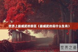 世界上最威武的景区（最威武的是什么生肖）