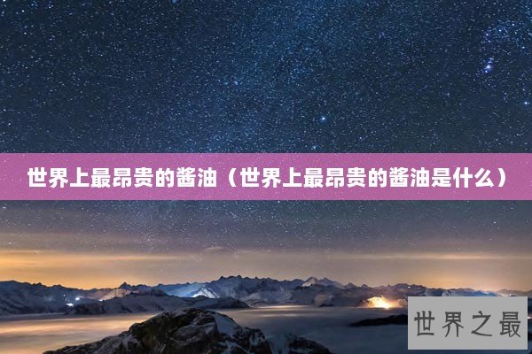 世界上最昂贵的酱油（世界上最昂贵的酱油是什么）