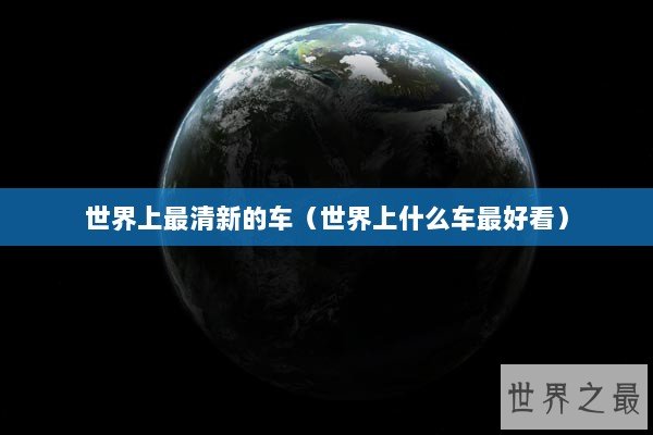 世界上最清新的车（世界上什么车最好看）