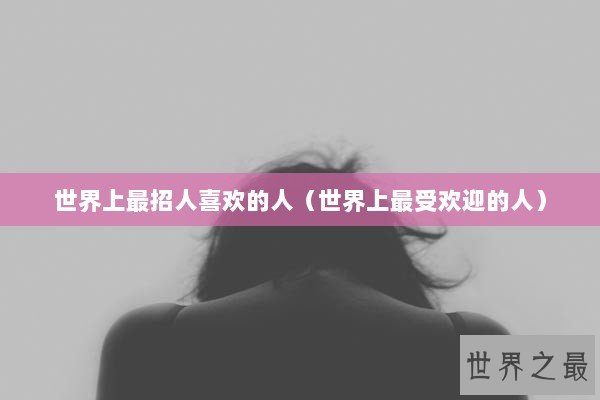 世界上最招人喜欢的人（世界上最受欢迎的人）