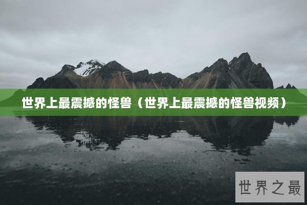 世界上最震撼的怪兽（世界上最震撼的怪兽视频）