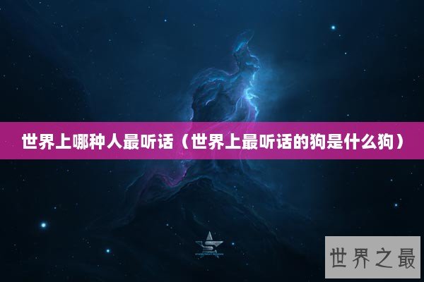 世界上哪种人最听话（世界上最听话的狗是什么狗）