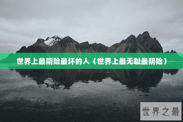 世界上最阴险最坏的人（世界上最无耻最阴险）