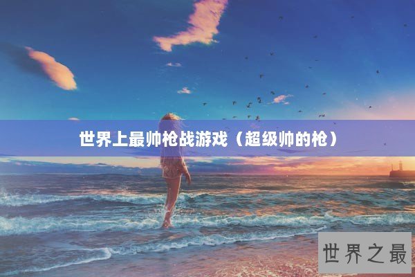 世界上最帅枪战游戏（超级帅的枪）