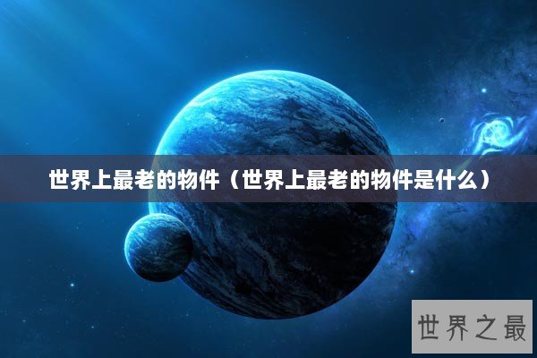 世界上最老的物件（世界上最老的物件是什么）