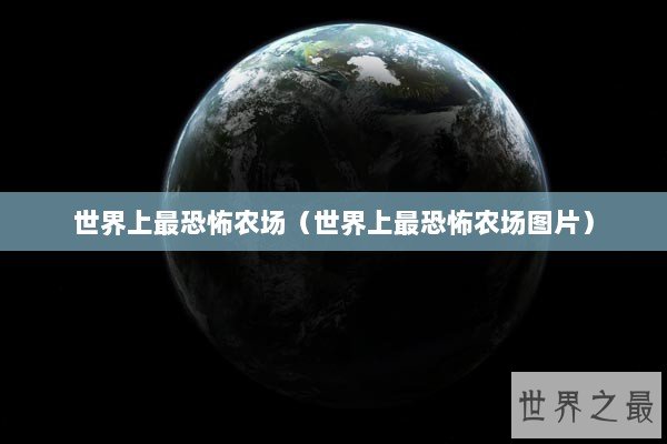 世界上最恐怖农场（世界上最恐怖农场图片）