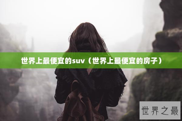 世界上最便宜的suv（世界上最便宜的房子）