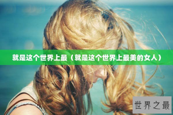 就是这个世界上最（就是这个世界上最美的女人）