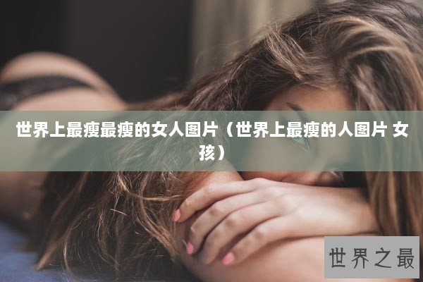 世界上最瘦最瘦的女人图片（世界上最瘦的人图片 女孩）