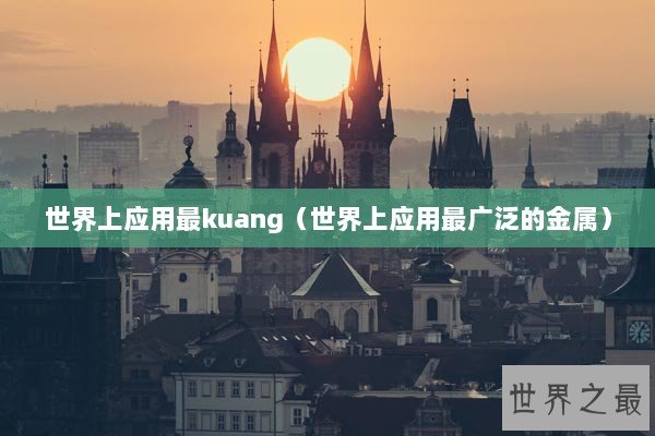 世界上应用最kuang（世界上应用最广泛的金属）