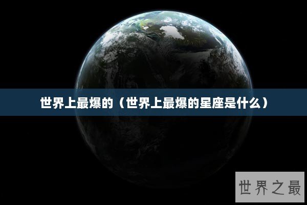 世界上最爆的（世界上最爆的星座是什么）