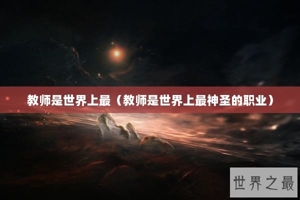 教师是世界上最（教师是世界上最神圣的职业）