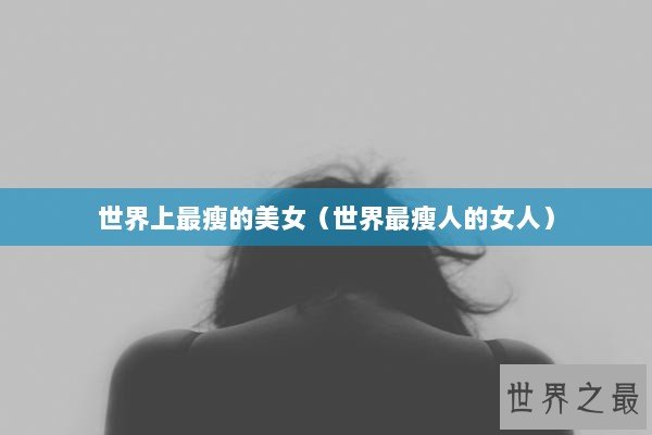 世界上最瘦的美女（世界最瘦人的女人）