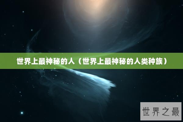 世界上最神秘的人（世界上最神秘的人类种族）