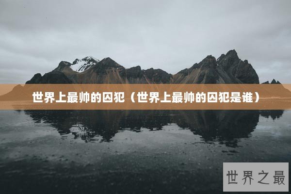 世界上最帅的囚犯（世界上最帅的囚犯是谁）