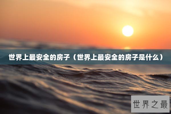 世界上最安全的房子（世界上最安全的房子是什么）