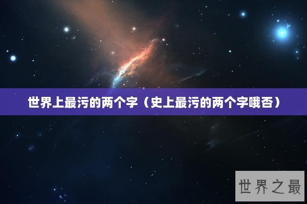 世界上最污的两个字（史上最污的两个字哦否）