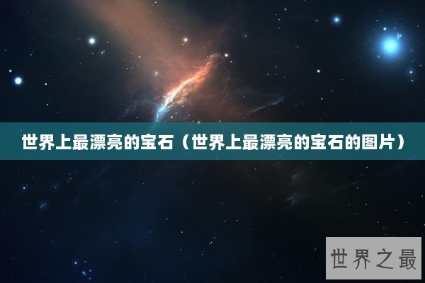 世界上最漂亮的宝石（世界上最漂亮的宝石的图片）