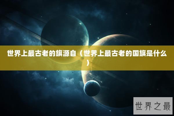 世界上最古老的旗源自（世界上最古老的国旗是什么）