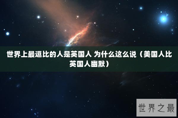 世界上最逗比的人是英国人 为什么这么说（美国人比英国人幽默）