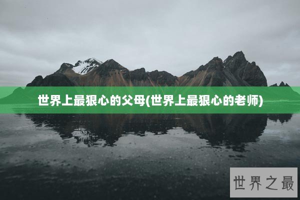 世界上最狠心的父母(世界上最狠心的老师)