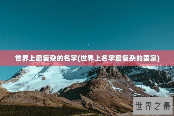 世界上最复杂的名字(世界上名字最复杂的国家)