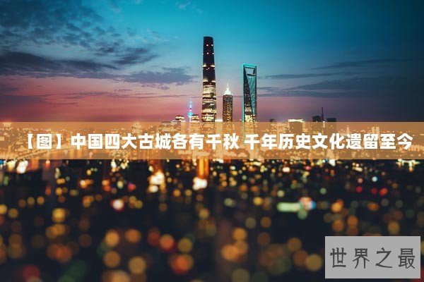 【图】中国四大古城各有千秋 千年历史文化遗留至今