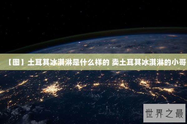 【图】土耳其冰淇淋是什么样的 卖土耳其冰淇淋的小哥