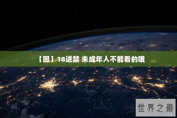 【图】18进禁 未成年人不能看的哦