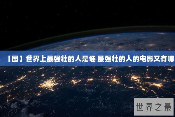 【图】世界上最强壮的人是谁 最强壮的人的电影又有哪