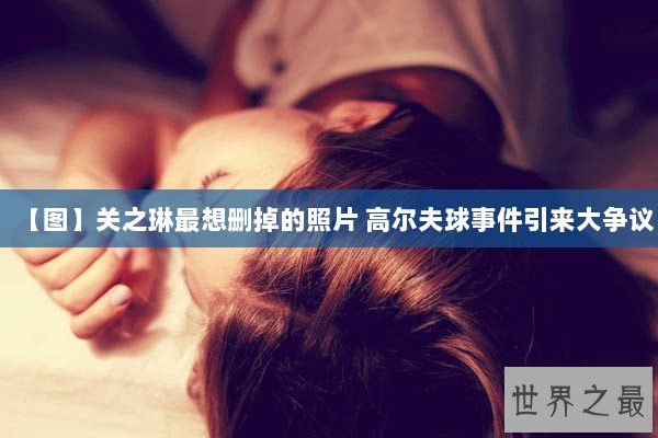 【图】关之琳最想删掉的照片 高尔夫球事件引来大争议