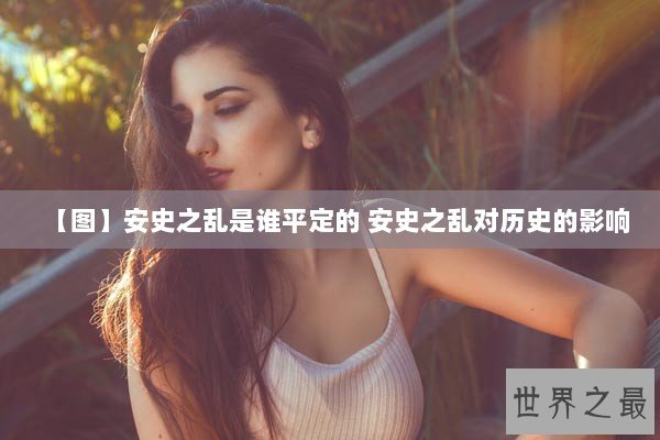 【图】安史之乱是谁平定的 安史之乱对历史的影响