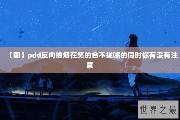 【图】pdd反向抽烟在笑的合不拢嘴的同时你有没有注意