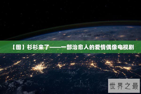 【图】杉杉来了――一部治愈人的爱情偶像电视剧