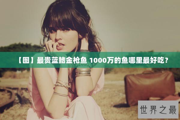 【图】最贵蓝鳍金枪鱼 1000万的鱼哪里最好吃？