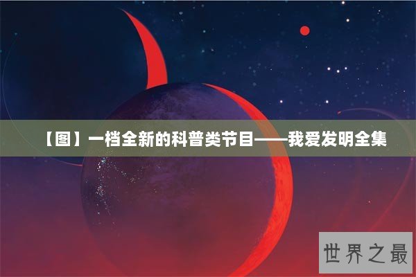 【图】一档全新的科普类节目——我爱发明全集