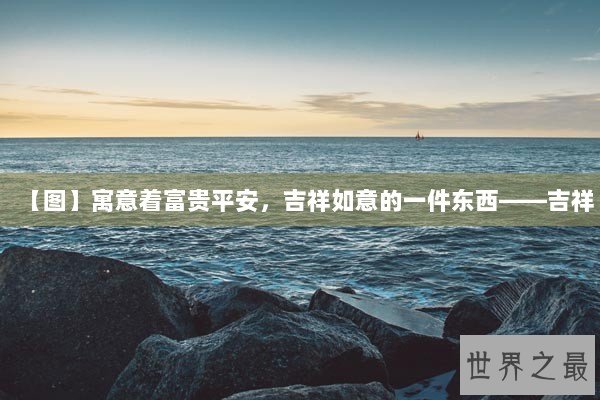 【图】寓意着富贵平安，吉祥如意的一件东西——吉祥