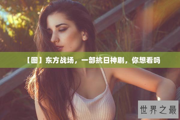 【图】东方战场，一部抗日神剧，你想看吗