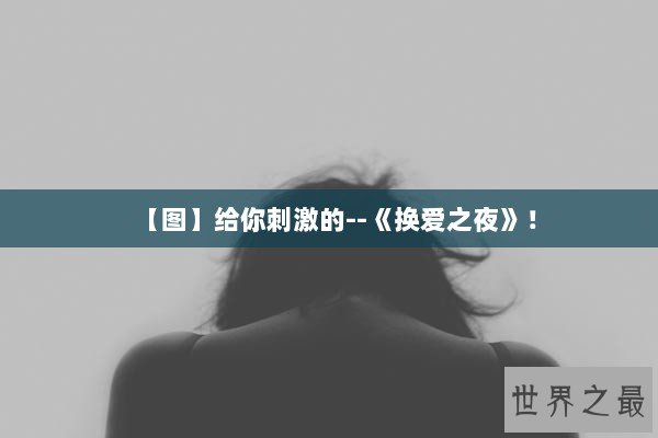 【图】给你刺激的--《换爱之夜》！