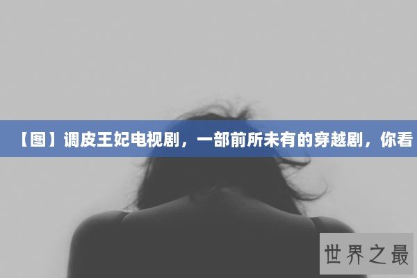 【图】调皮王妃电视剧，一部前所未有的穿越剧，你看